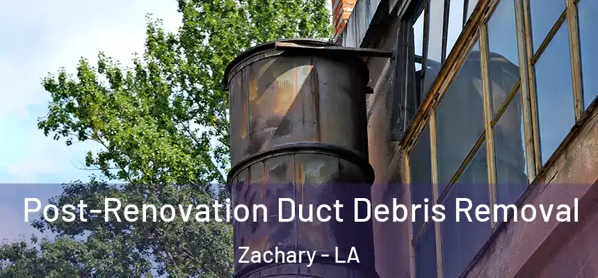 Post-Renovation Duct Debris Removal Zachary - LA